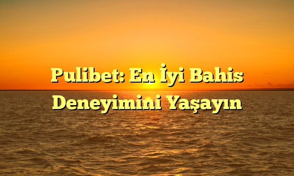 Pulibet: En İyi Bahis Deneyimini Yaşayın